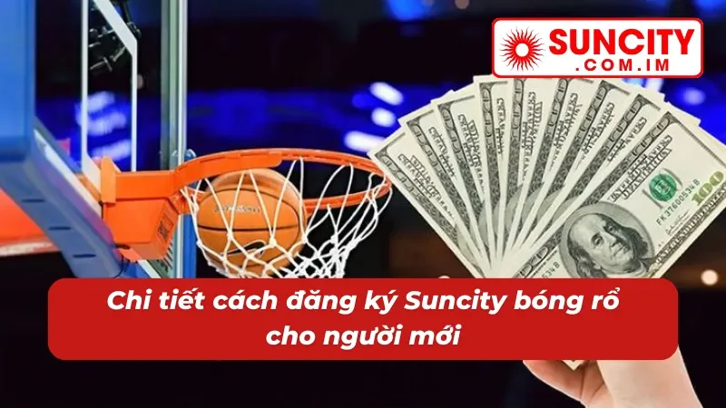 Bóng Rổ Suncity - Nền Tảng Giải Trí Trực Tuyến Chất Lượng 5 Hướng dẫn các thao tác đăng ký tài khoản cho tân binh