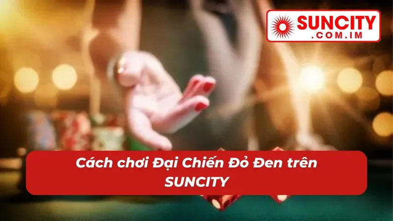 Đại Chiến Đỏ Đen SUNCITY – Nổ Hũ Thử Vận Thắng Lớn Bất Ngờ 4 Săn hũ Đại Chiến Đỏ Đen dễ dàng cùng nhà cái
