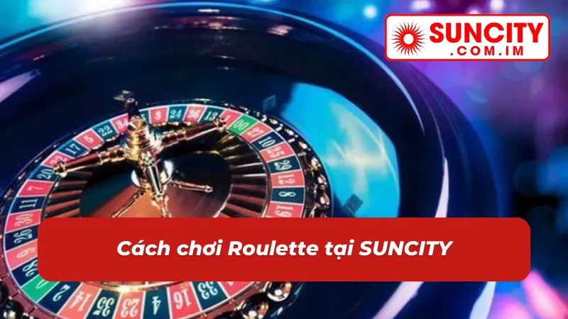 Roulette SUNCITY – Game Casino Đặc Sắc Nhất Năm 2025 3 Hướng dẫn chơi roulette SUNCITY