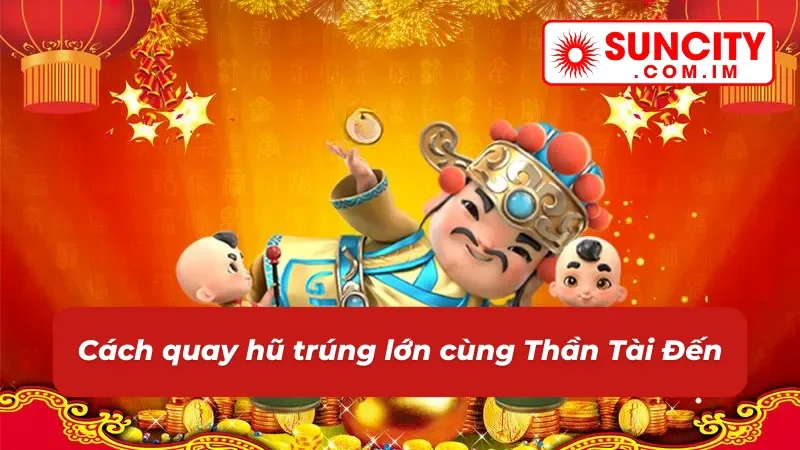 Thần Tài Đến SUNCITY: Thử Tài Săn Hũ Đón Ngay Tài Lộc Về Nhà 4 Cách chơi nổ hũ Thần Tài Đến chuẩn chỉ nhất